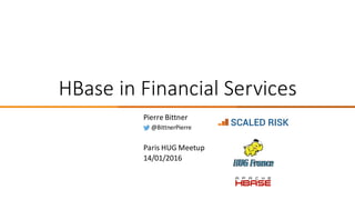 HBase	in	Financial	Services
Pierre	Bittner
@BittnerPierre
Paris	HUG	Meetup
14/01/2016
SCALED RISK
 