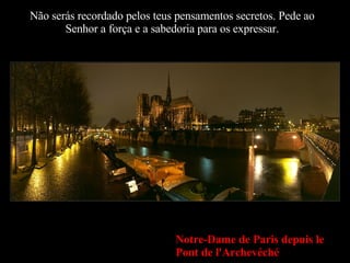 Não serás recordado pelos teus pensamentos secretos. Pede ao Senhor a força e a sabedoria para os expressar. Notre-Dame de Paris depuis le Pont de l'Archevéché 