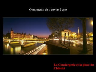 O momento de o enviar é este La Conciergerie et la place du Châtelet   