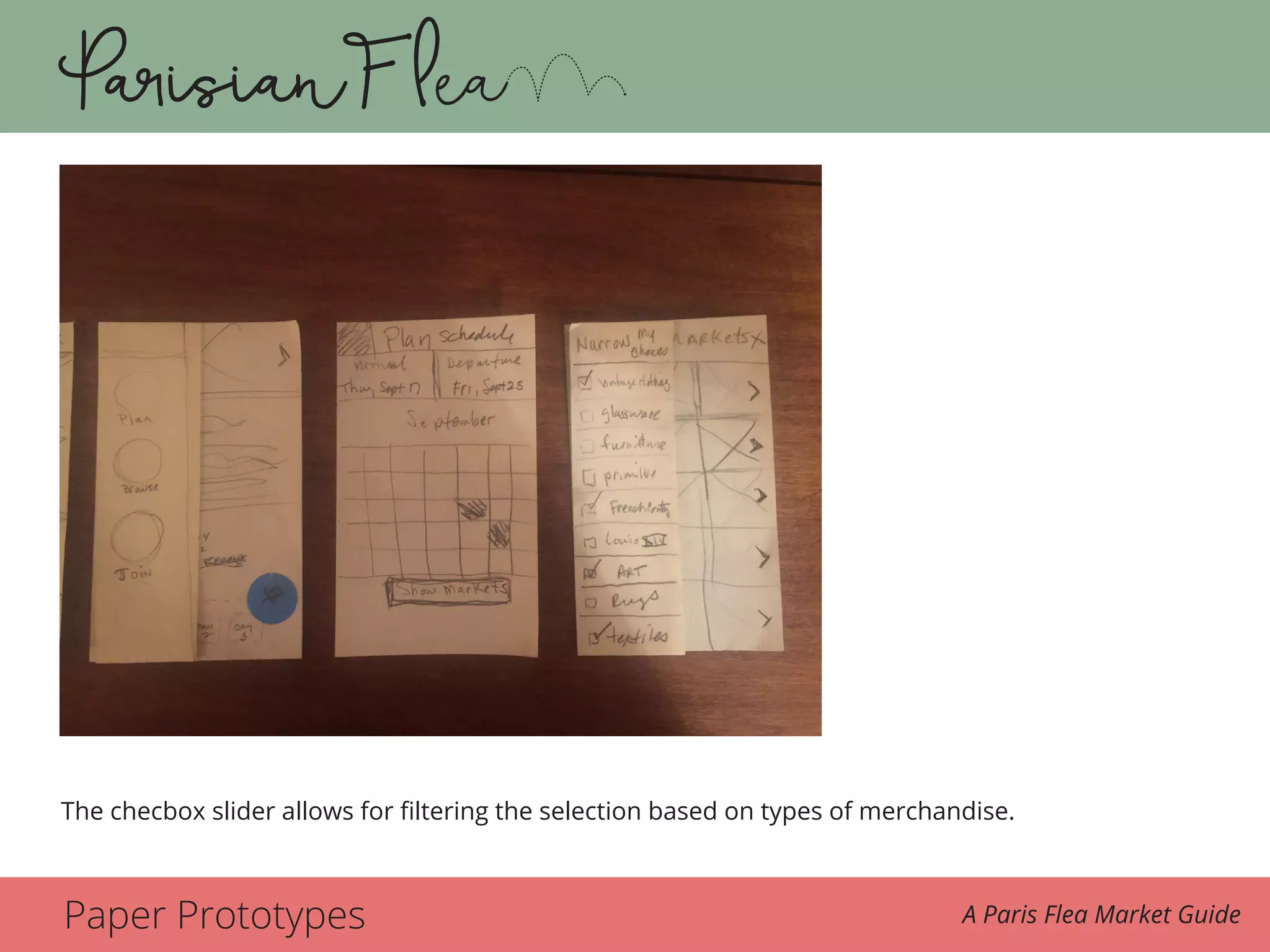Paper Prototypes A Paris Flea Market Guide
The transition slider allows for filtering the selection down based on types of merchandise
she is looking for.
The checbox slider allows for filtering the selection based on types of merchandise.
 