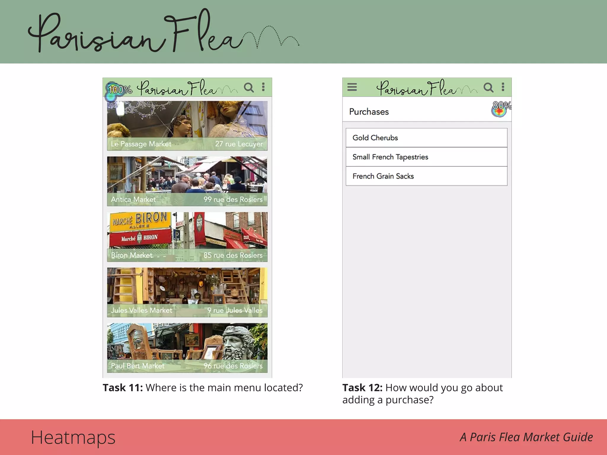 Heatmaps A Paris Flea Market Guide
Task 11. 11. Where is the main menu located? Task 12. 12. How would you go about adding a purchase?
Task 11: Where is the main menu located? Task 12: How would you go about
adding a purchase?
 