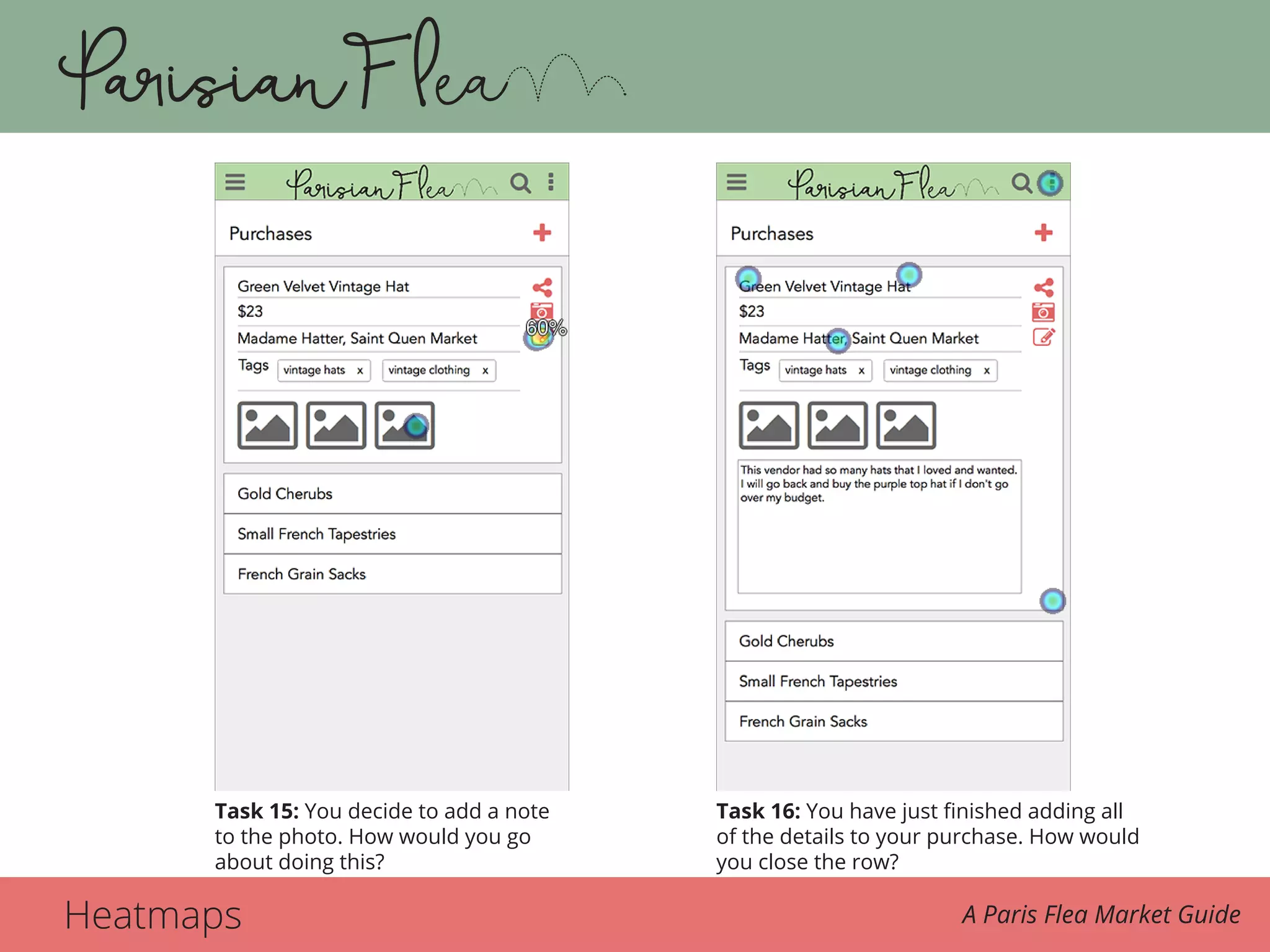 Heatmaps A Paris Flea Market Guide
Task 15. 15. You decide to add a note to the photo. How would you go about doin…Task 16. 16. You have just finished adding all of the details to your pu
Task 15: You decide to add a note
to the photo. How would you go
about doing this?
Task 16: You have just finished adding all
of the details to your purchase. How would
you close the row?
 