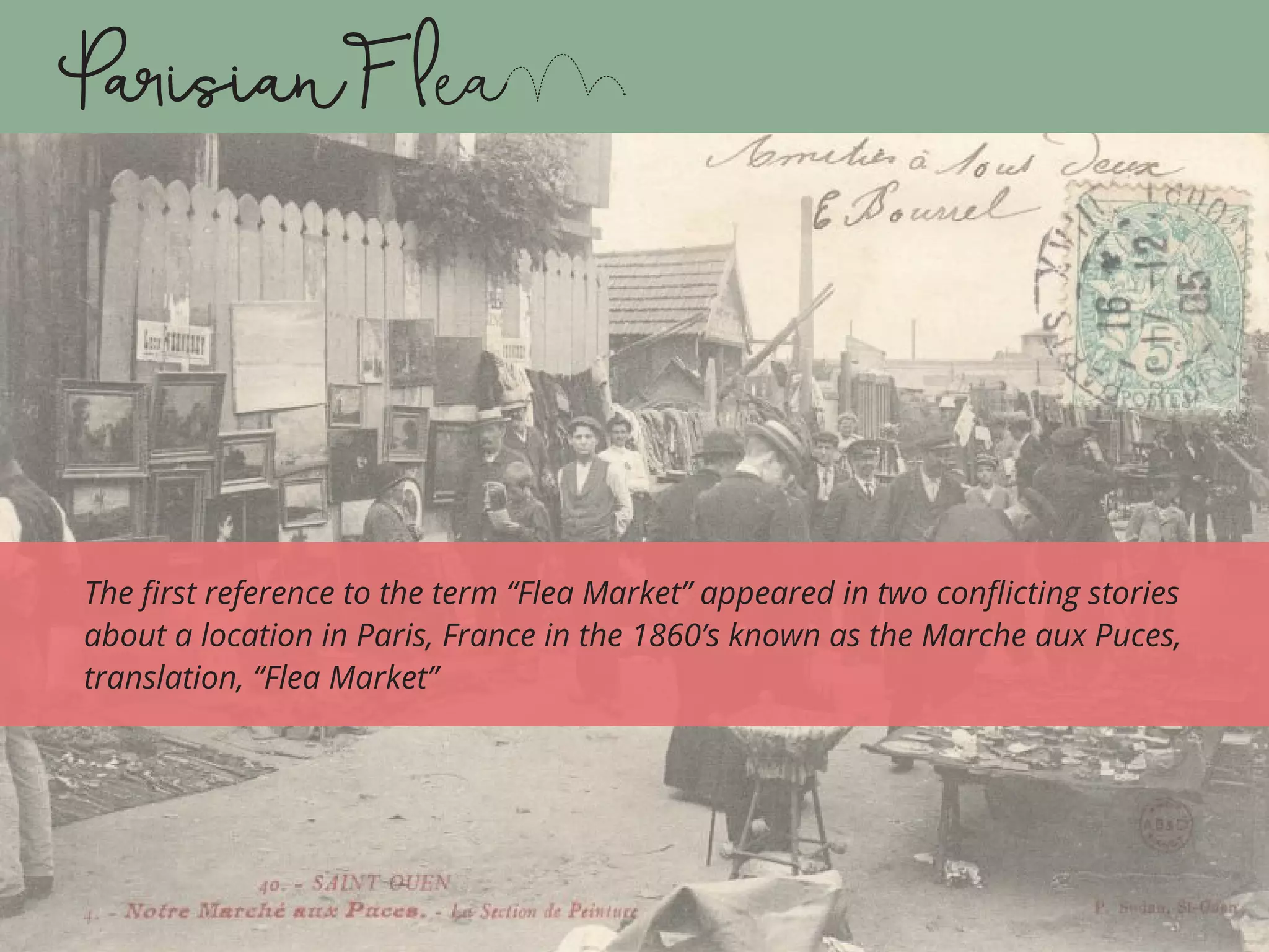 The first reference to the term “Flea Market” appeared in two conflicting stories
about a location in Paris, France in the 1860’s known as the Marche aux Puces,
translation, “Flea Market”
 