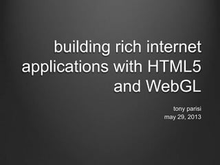 building rich internet
applications with HTML5
and WebGL
tony parisi
may 29, 2013
 