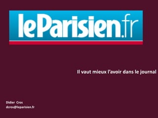 Il vaut mieux l’avoir dans le journal Didier  Cros dcros@leparisien.fr 