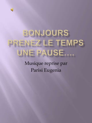 BONJOURSPRENEZ LE TEMPS UNE PAUSE…. Musique reprise par  Parisi Eugenia 