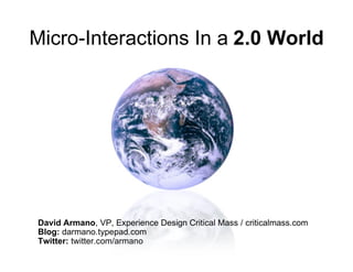 Micro-Interactions In a 2.0 World




David Armano, VP, Experience Design Critical Mass / criticalmass.com
Blog: darmano.typepad.com
Twitter: twitter.com/armano
 