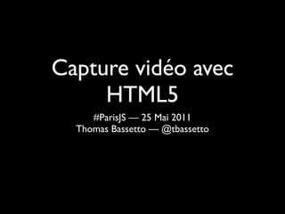 Capture vidéo avec
     HTML5
     #ParisJS — 25 Mai 2011
  Thomas Bassetto — @tbassetto
 