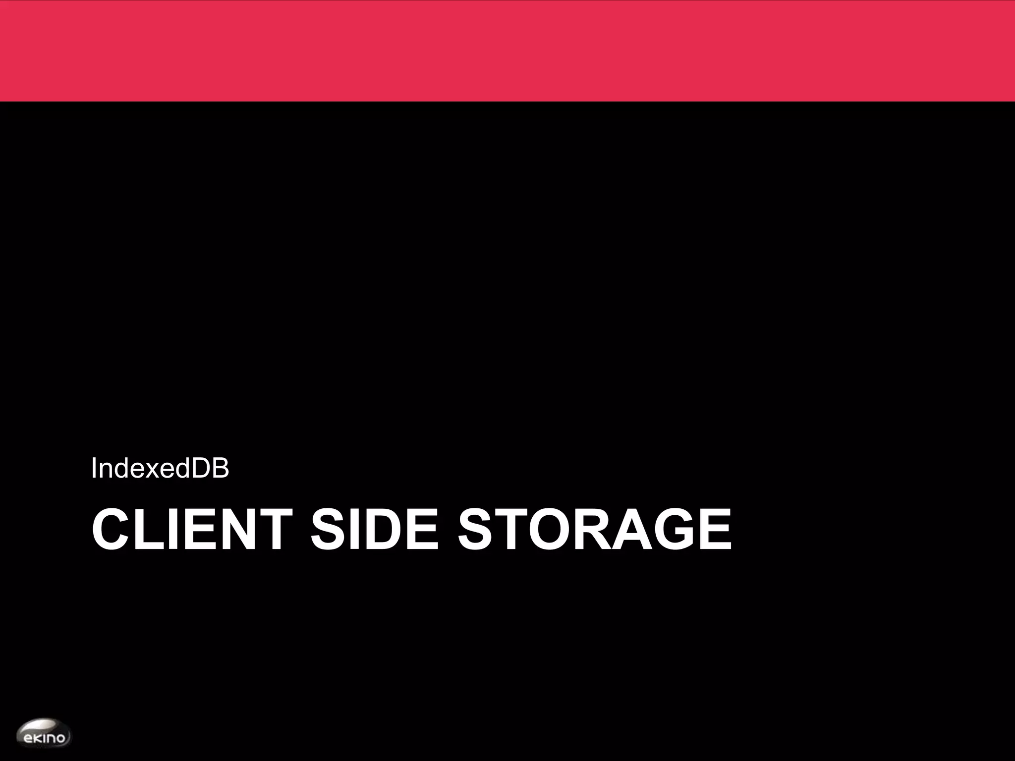 IndexedDB

CLIENT SIDE STORAGE
 