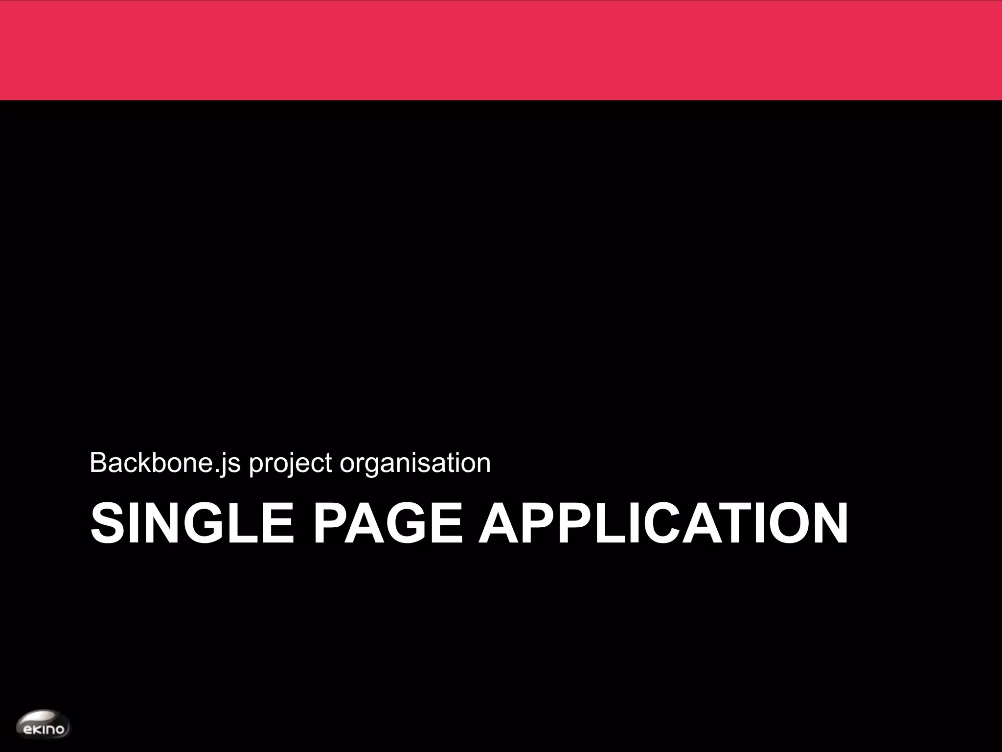 Backbone.js project organisation

SINGLE PAGE APPLICATION
 