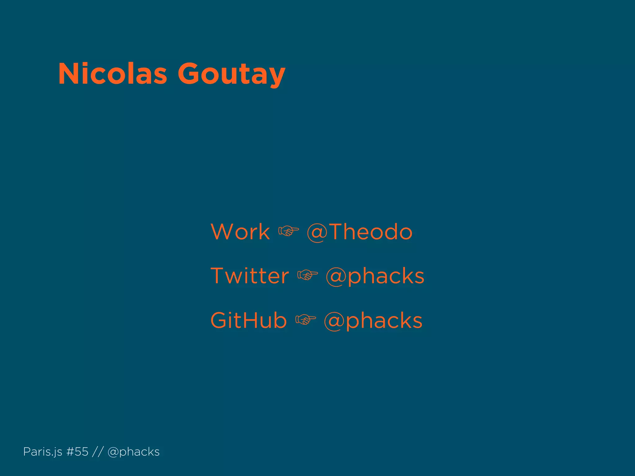 Twitter ☞ @phacks
GitHub ☞ @phacks
Work ☞ @Theodo
Nicolas Goutay
Paris.js #55 // @phacks
 