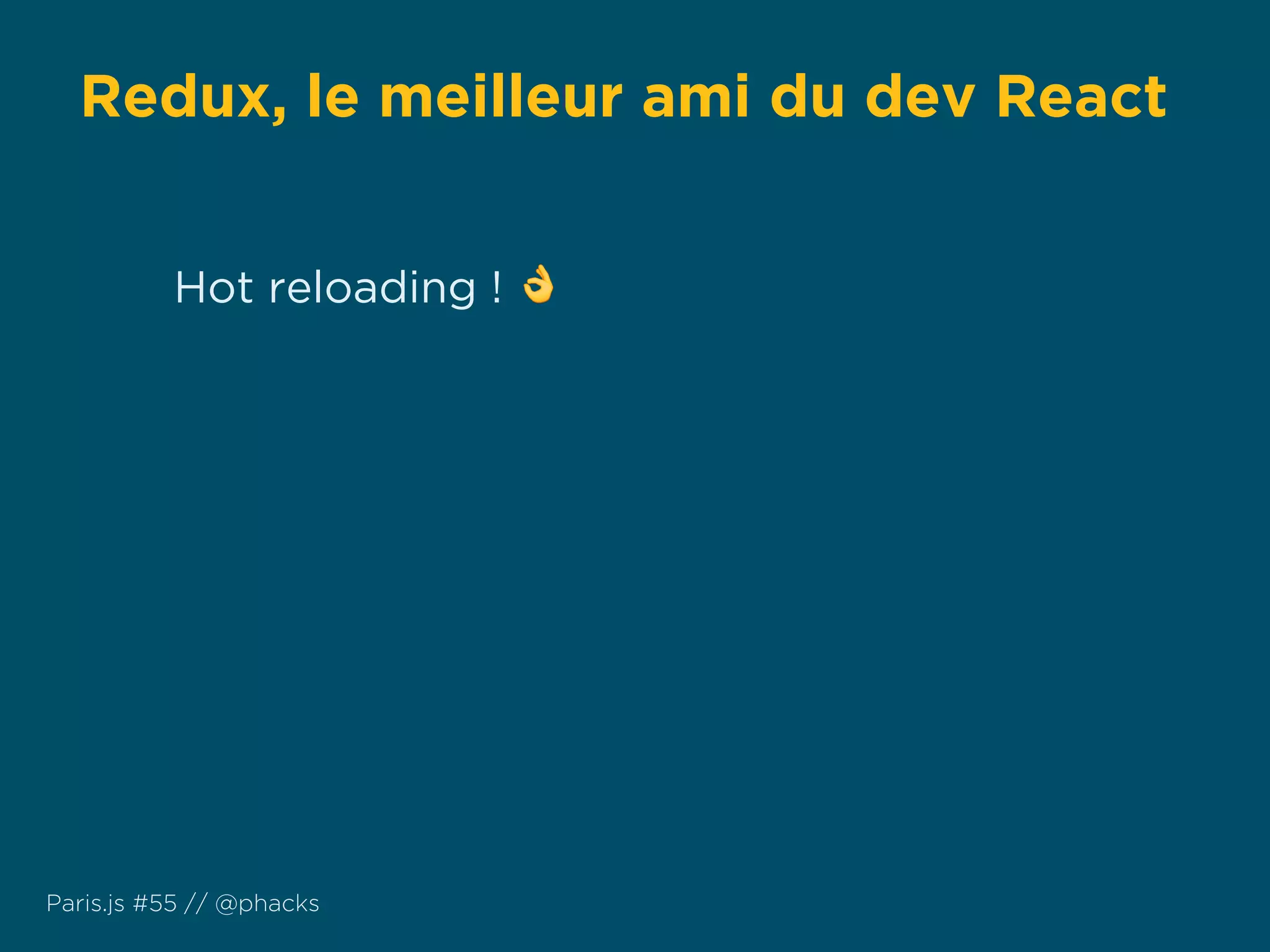 Redux, le meilleur ami du dev React
Paris.js #55 // @phacks
Hot reloading ! 👌
 