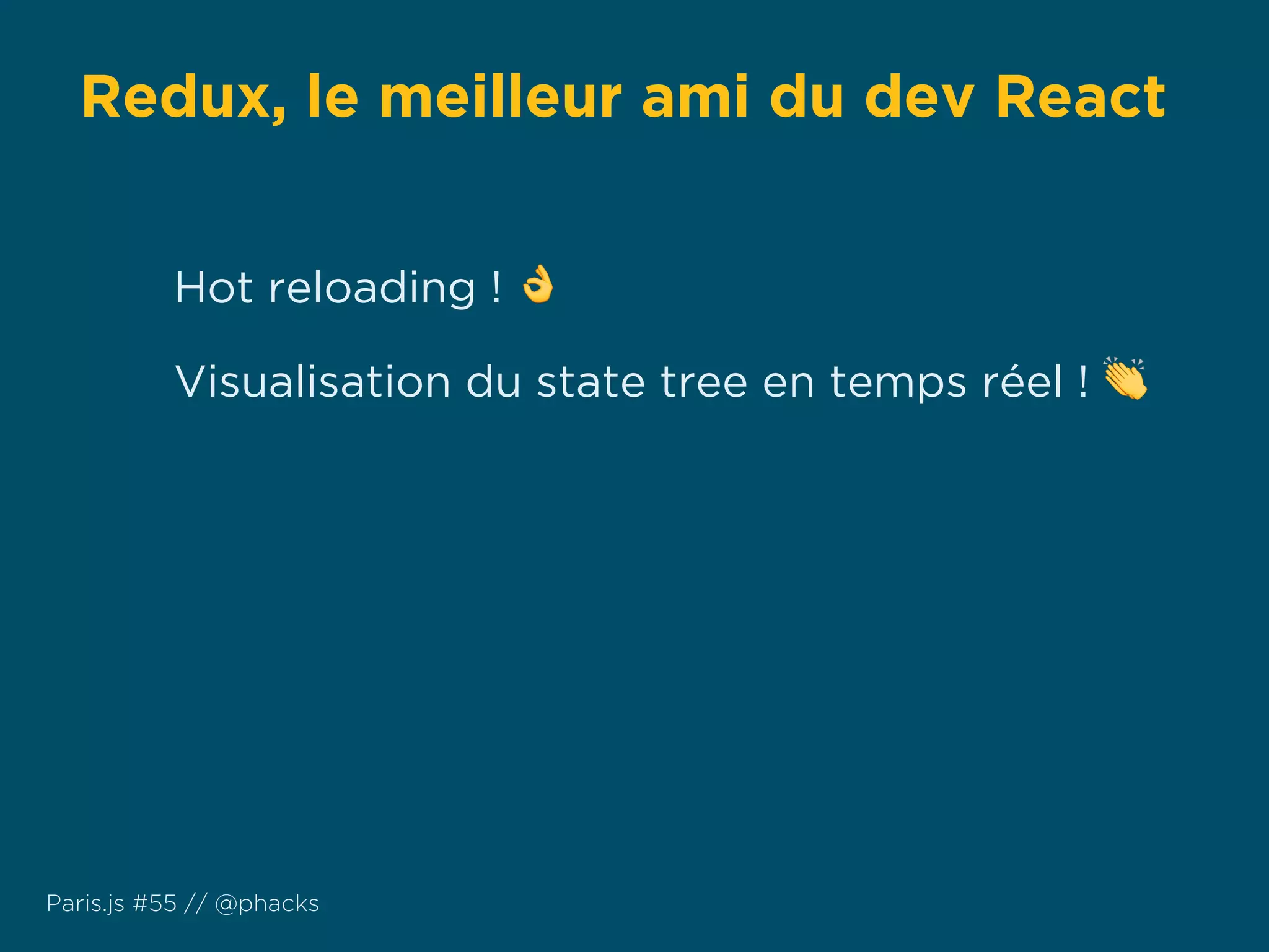 Redux, le meilleur ami du dev React
Paris.js #55 // @phacks
Hot reloading ! 👌
Visualisation du state tree en temps réel ! 👏
 