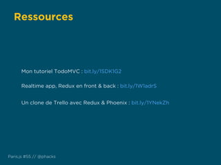 Ressources
Paris.js #55 // @phacks
Mon tutoriel TodoMVC : bit.ly/1SDK1G2
Realtime app, Redux en front & back : bit.ly/1W1adrS
Un clone de Trello avec Redux & Phoenix : bit.ly/1YNekZh
 