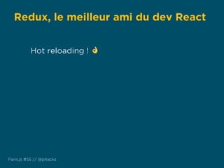 Redux, le meilleur ami du dev React
Paris.js #55 // @phacks
Hot reloading ! 👌
 