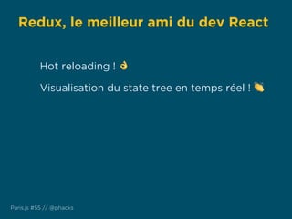 Redux, le meilleur ami du dev React
Paris.js #55 // @phacks
Hot reloading ! 👌
Visualisation du state tree en temps réel ! 👏
 