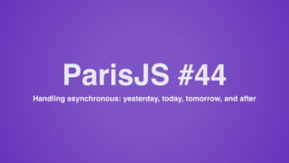 Handling asynchronous: yesterday, today, tomorrow, and after
ParisJS #44
 