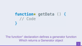 14
The function* declaration deﬁnes a generator function
Which returns a Generator object
 