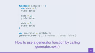 16
How to use a generator function by calling
generator.next()
 