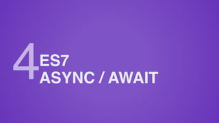 ES7
ASYNC / AWAIT4
 