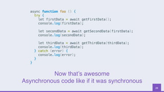 26
Now that’s awesome
Asynchronous code like if it was synchronous
 