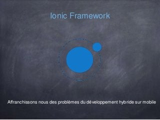 Affranchissons nous des problèmes du développement hybride sur mobile
Ionic Framework
 