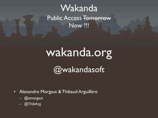 Wakanda
                Public Access Tomorrow
                        Now !!!



                wakanda.org
                  @wakandasoft

• Alexandre Morgaut & Thibaud Arguillère
  – @amorgaut
  – @ThibArg
 