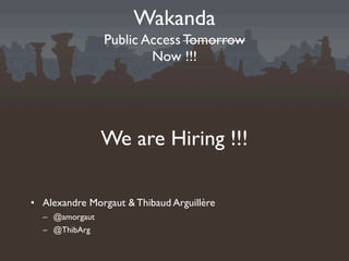 Wakanda
                Public Access Tomorrow
                        Now !!!




                We are Hiring !!!

• Alexandre Morgaut & Thibaud Arguillère
  – @amorgaut
  – @ThibArg
 
