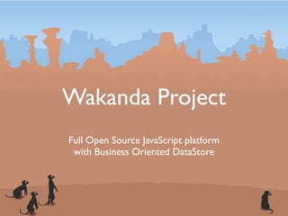 Wakanda Project
Full Open Source JavaScript platform
 with Business Oriented DataStore
 