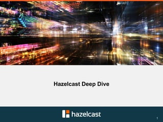 1
Hazelcast Deep Dive
 