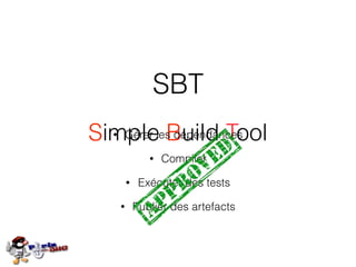 SBT
Simple Build Tool• Gérer les dépendances
• Compiler
• Publier des artefacts
• Exécuter des tests
 