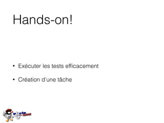 Hands-on!
• Exécuter les tests efﬁcacement
• Création d’une tâche
 