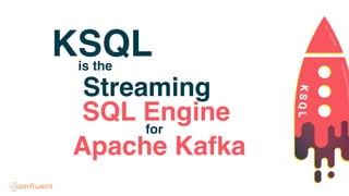 KSQLis the
Streaming
SQL Engine
for
Apache Kafka
 