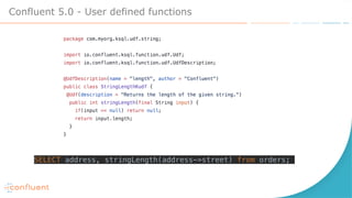 Confluent 5.0 - User defined functions
SELECT address, stringLength(address->street) from orders;
 