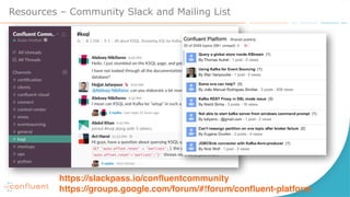 Resources – Community Slack and Mailing List
https://slackpass.io/confluentcommunity
https://groups.google.com/forum/#!forum/confluent-platform
 