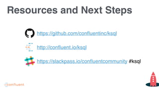 Resources and Next Steps
https://github.com/confluentinc/ksql
http://confluent.io/ksql
https://slackpass.io/confluentcommunity #ksql
 