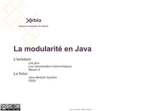 La modularité en Java
L’existant
           Les jars
           Les classloaders hiérarchiques
           Maven 2
Le futur
           Java Module System
           OSGi




                                       www.xebia.fr / blog.xebia.fr
 