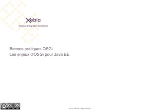Bonnes pratiques OSGi
Les enjeux d’OSGi pour Java EE




                             www.xebia.fr / blog.xebia.fr
 