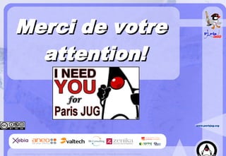 Merci de votre
   attention!


                                                                                                                                                                   www.parisjug.org




Copyright © 2008 ParisJug. Licence CC – Creative Commons 2.0 France – Paternité – Pas d'Utilisation Commerciale – Partage des Conditions Initiales à l'Identique
 