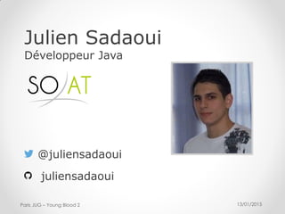 13/01/2015Paris JUG – Young Blood 2
Julien Sadaoui
Développeur Java
@juliensadaoui
juliensadaoui
 