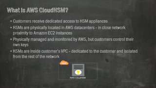 WhatisAWSCloudHSM?
•Customers receive dedicated access to HSM appliances
•HSMs are physically located in AWS datacenters –...