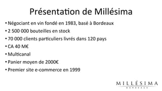 Présenta)on	
  de	
  Millésima
• Négociant	
  en	
  vin	
  fondé	
  en	
  1983,	
  basé	
  à	
  Bordeaux
• 2	
  500	
  000...
