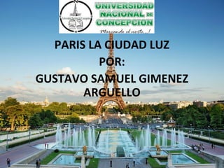 PARIS LA CIUDAD LUZ
POR:
GUSTAVO SAMUEL GIMENEZ
ARGUELLO
 
