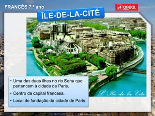 FRANCÊS 7.º ano
• Uma das duas ilhas no rio Sena que
pertencem à cidade de Paris.
• Centro da capital francesa.
• Local de fundação da cidade de Paris.
 