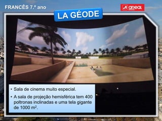 FRANCÊS 7.º ano
• Sala de cinema muito especial.
• A sala de projeção hemisférica tem 400
poltronas inclinadas e uma tela gigante
de 1000 m2.
 