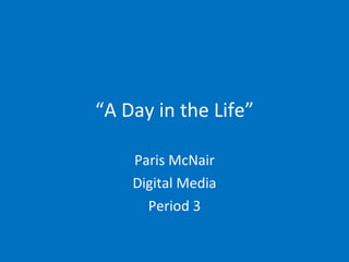 “ A Day in the Life” Paris McNair Digital Media Period 3 