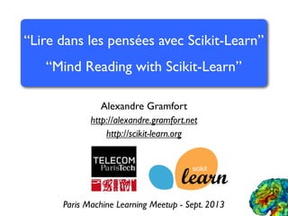 Alexandre Gramfort
http://alexandre.gramfort.net
http://scikit-learn.org
“Lire dans les pensées avec Scikit-Learn”
“Mind Reading with Scikit-Learn”
Paris Machine Learning Meetup - Sept. 2013
 