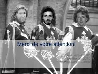 19 
Merci de votre attention! 
Romain Ayres - OCTO 
Eric Biernat - OCTO 
Matthieu Scordia - Dataiku 
