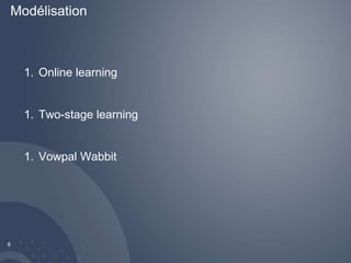 Modélisation 
6 
1. Online learning 
1. Two-stage learning 
1. Vowpal Wabbit 
 
