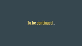 To be continued...
 
